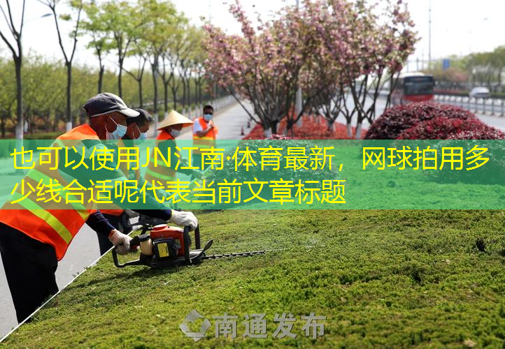 JN江南·体育最新，网球拍用多少线合适呢